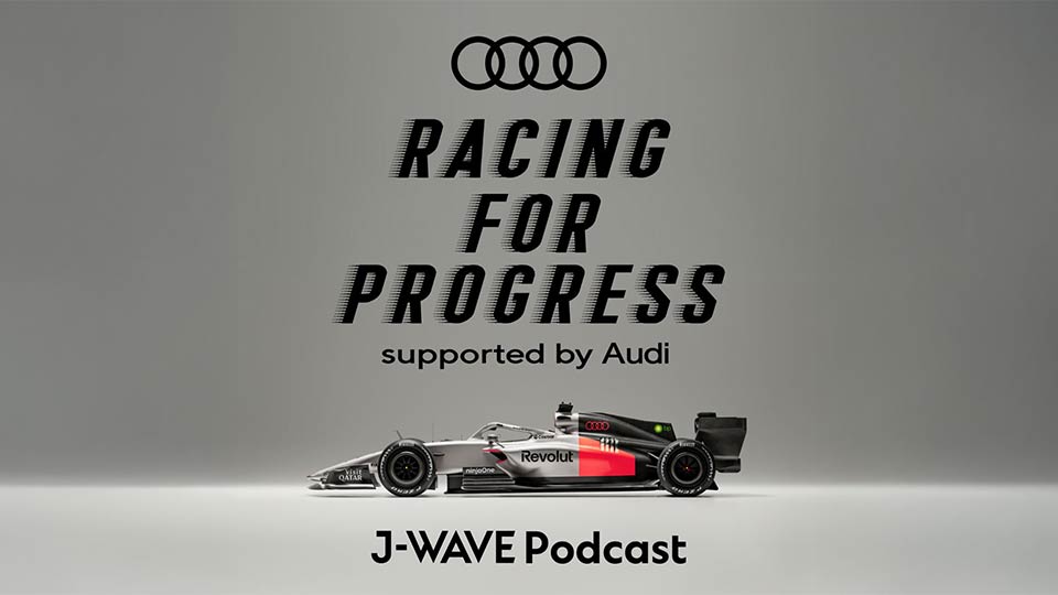 J-WAVE Podcast RACING FOR PROGRESS supported by Audi